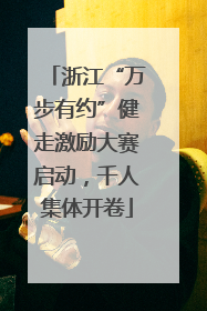 浙江“万步有约”健走激励大赛启动，千人集体开卷
