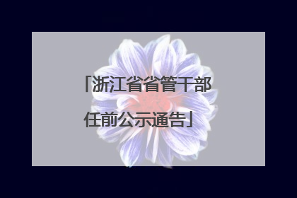 浙江省省管干部任前公示通告