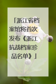 浙江省档案馆将首次发布《浙江抗战档案珍品名单》