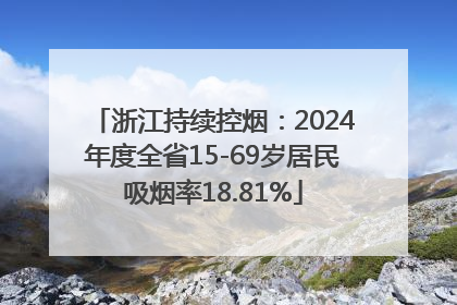 浙江持续控烟：2024年度全省15-69岁居民吸烟率18.81%