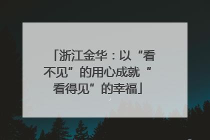 浙江金华：以“看不见”的用心成就“看得见”的幸福