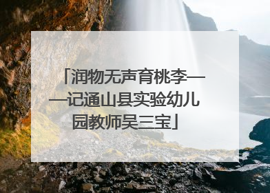 润物无声育桃李——记通山县实验幼儿园教师吴三宝