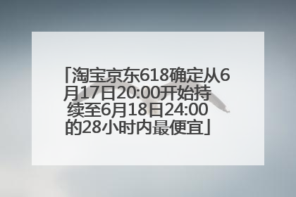 淘宝京东618确定从6月17日20:00开始持续至6月18日24:00的28小时内最便宜