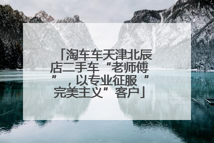 淘车车天津北辰店二手车“老师傅”，以专业征服“完美主义”客户