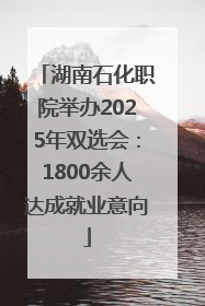 湖南石化职院举办2025年双选会：1800余人达成就业意向