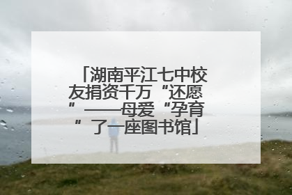 湖南平江七中校友捐资千万“还愿”——母爱“孕育”了一座图书馆