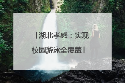 湖北孝感：实现校园游泳全覆盖