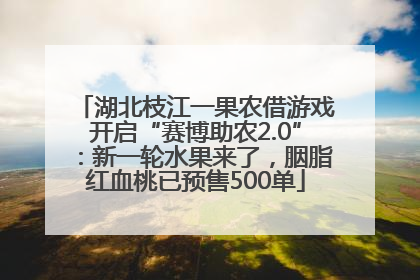 湖北枝江一果农借游戏开启“赛博助农2.0”：新一轮水果来了，胭脂红血桃已预售500单