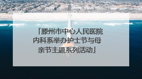 滕州市中心人民医院内科系举办护士节与母亲节主题系列活动