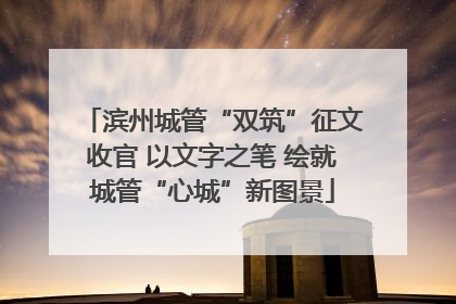 滨州城管“双筑”征文收官 以文字之笔 绘就城管“心城”新图景