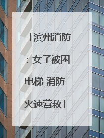 滨州消防：女子被困电梯 消防火速营救