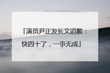 演员尹正发长文道歉：快四十了，一事无成