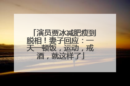 演员贾冰减肥瘦到脱相！妻子回应：一天一顿饭，运动，戒酒，就这样了