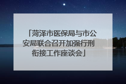 菏泽市医保局与市公安局联合召开加强行刑衔接工作座谈会