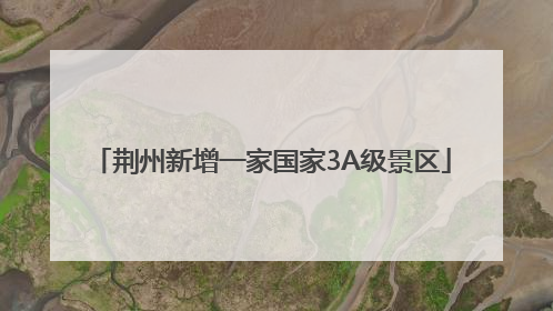 荆州新增一家国家3A级景区