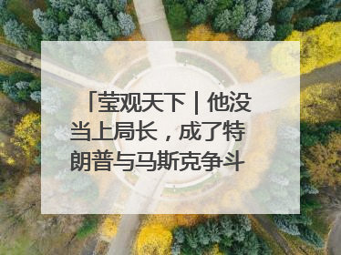 莹观天下｜他没当上局长，成了特朗普与马斯克争斗的牺牲品？