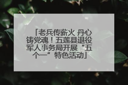老兵传薪火 丹心铸党魂！五莲县退役军人事务局开展“五个一”特色活动