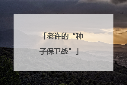 老许的“种子保卫战”