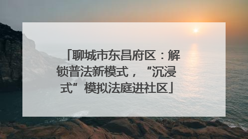 聊城市东昌府区：解锁普法新模式，“沉浸式”模拟法庭进社区