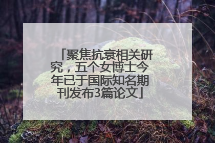 聚焦抗衰相关研究，五个女博士今年已于国际知名期刊发布3篇论文