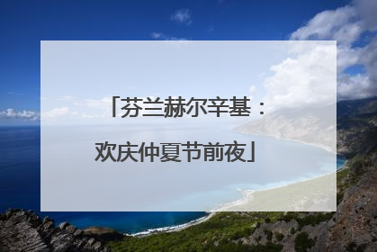 芬兰赫尔辛基：欢庆仲夏节前夜