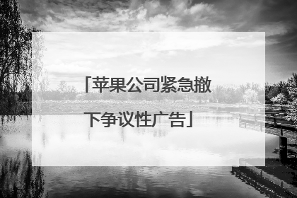 苹果公司紧急撤下争议性广告