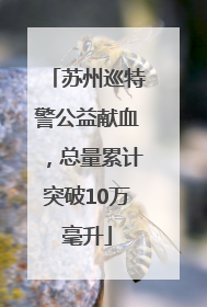 苏州巡特警公益献血，总量累计突破10万毫升