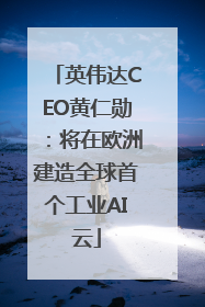 英伟达CEO黄仁勋：将在欧洲建造全球首个工业AI云