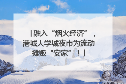 融入“烟火经济”，港城大学城夜市为流动摊贩“安家”！