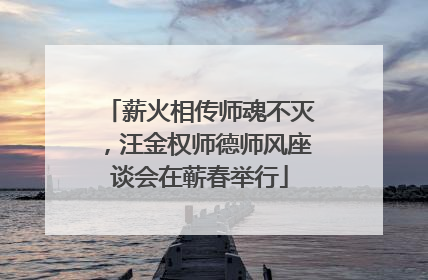 薪火相传师魂不灭，汪金权师德师风座谈会在蕲春举行