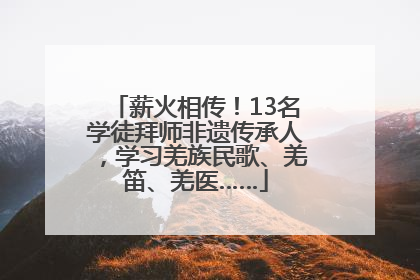 薪火相传！13名学徒拜师非遗传承人，学习羌族民歌、羌笛、羌医……