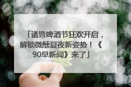 诸暨啤酒节狂欢开启，解锁微醺夏夜新姿势！《90早新闻》来了