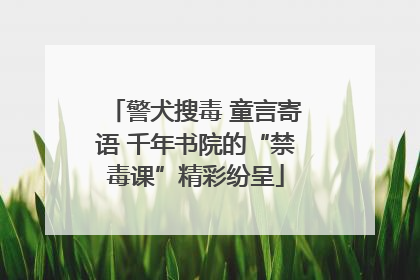 警犬搜毒 童言寄语 千年书院的“禁毒课”精彩纷呈
