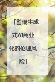 警惕生成式AI商业化的伦理风险