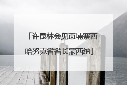 许昆林会见柬埔寨西哈努克省省长蒙西纳