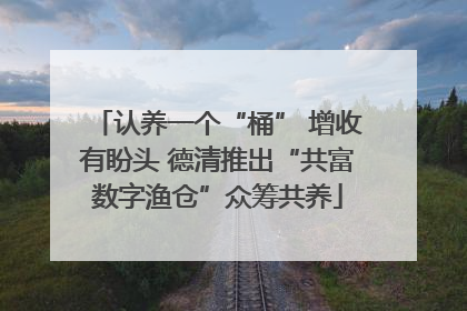 认养一个“桶” 增收有盼头 德清推出“共富数字渔仓”众筹共养