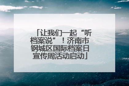 让我们一起“听档案说”！济南市钢城区国际档案日宣传周活动启动