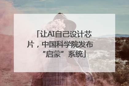 让AI自己设计芯片，中国科学院发布“启蒙”系统