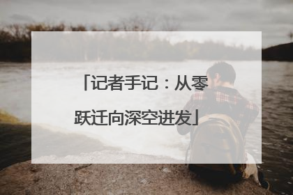 记者手记：从零跃迁向深空进发