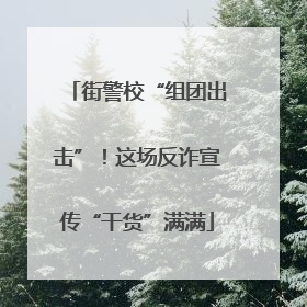 街警校“组团出击”！这场反诈宣传“干货”满满
