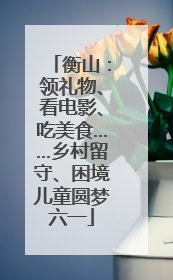 衡山：领礼物、看电影、吃美食……乡村留守、困境儿童圆梦六一