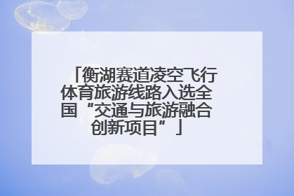 衡湖赛道凌空飞行体育旅游线路入选全国“交通与旅游融合创新项目”