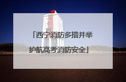 西宁消防多措并举护航高考消防安全
