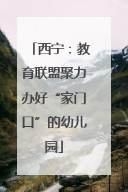 西宁：教育联盟聚力办好“家门口”的幼儿园