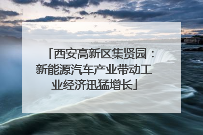 西安高新区集贤园：新能源汽车产业带动工业经济迅猛增长