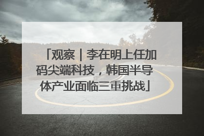 观察｜李在明上任加码尖端科技，韩国半导体产业面临三重挑战