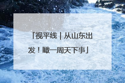 视平线｜从山东出发！瞰一周天下事