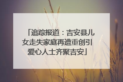 追踪报道：吉安县儿女走失家庭再遭重创引爱心人士齐聚吉安
