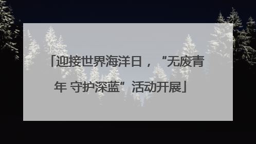 迎接世界海洋日，“无废青年 守护深蓝”活动开展