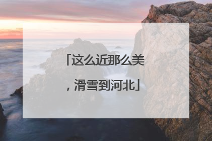 这么近那么美，滑雪到河北
